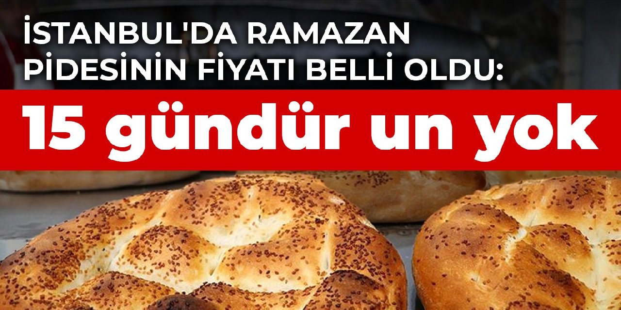 İstanbul'da Ramazan pidesinin fiyatı belli oldu: 15 gündür un yok