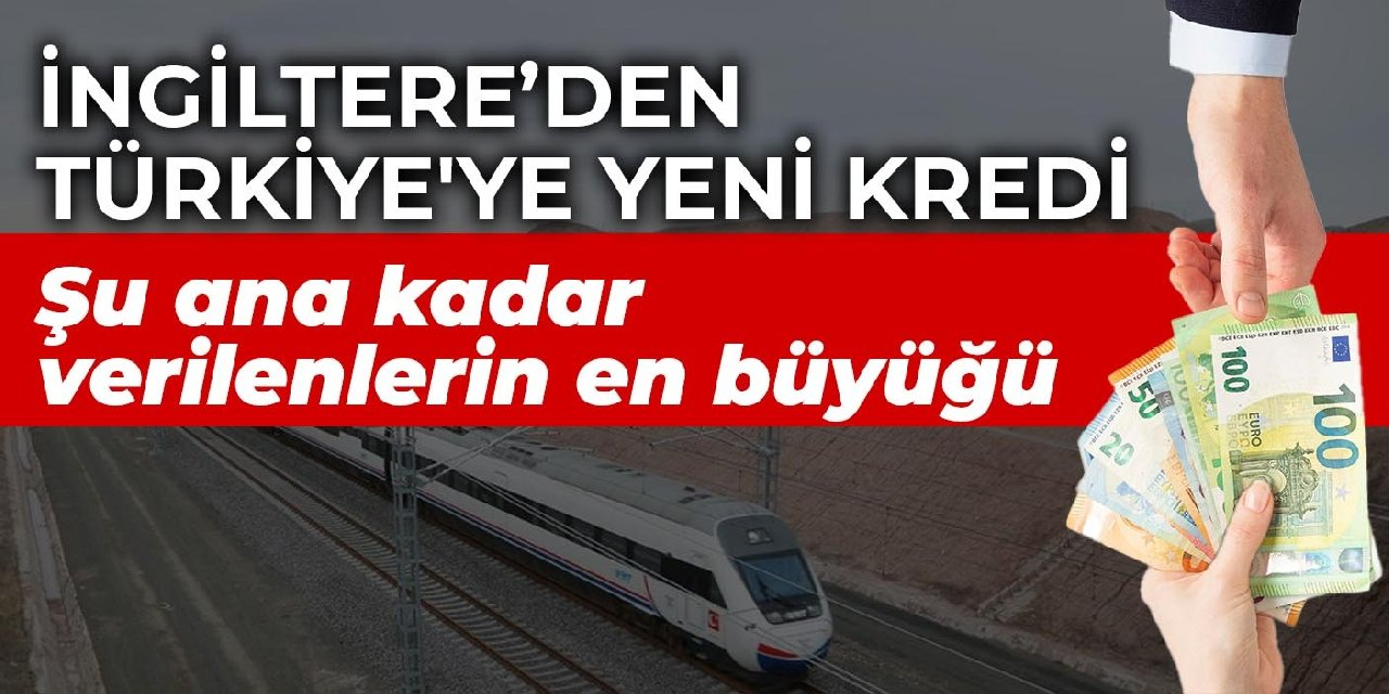 Şu ana kadar verilenlerin en büyüğü! İngiltere’den Türkiye'ye yeni kredi