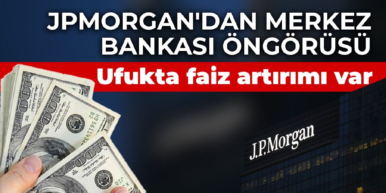 JPMorgan'dan Merkez Bankası öngörüsü: Ufukta faiz artırımı var