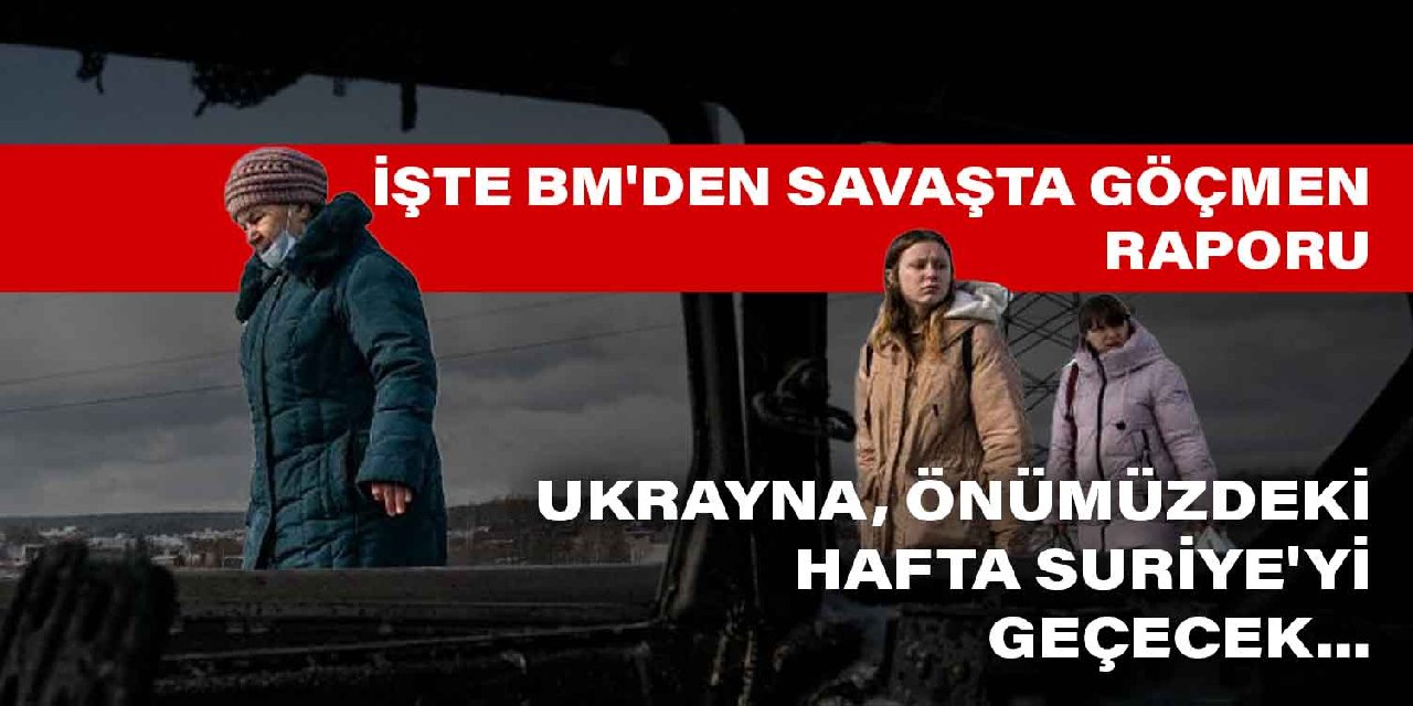 Ukrayna, önümüzdeki hafta Suriye'yi geçecek... İşte BM'den savaşta göçmen raporu