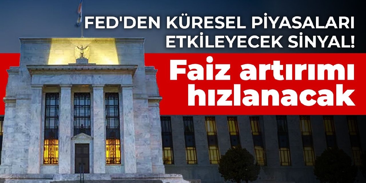 Fed'den küresel piyasaları etkileyecek sinyal! Faiz artırımı hızlanacak