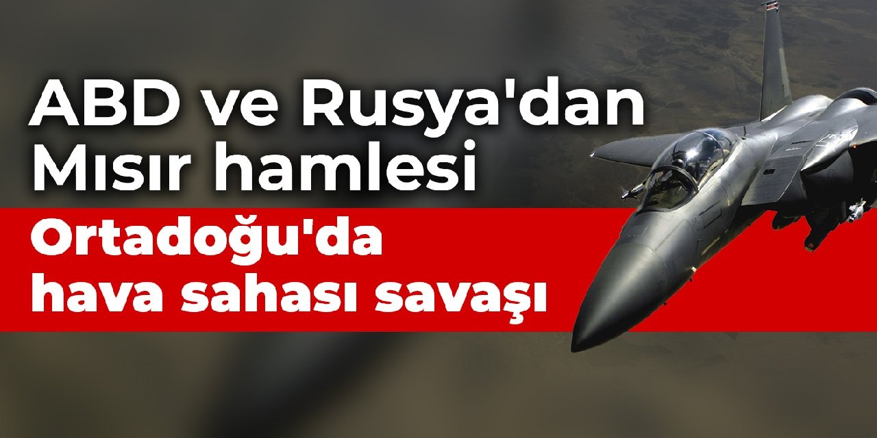 ABD ve Rusya'dan Mısır hamlesi: Ortadoğu'da hava sahası savaşı