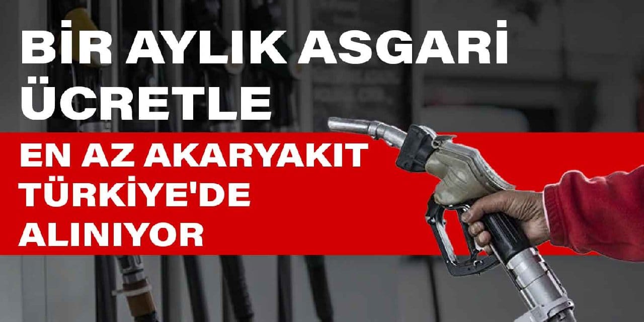 Bir aylık asgari ücretle en az akaryakıt Türkiye'de alınıyor