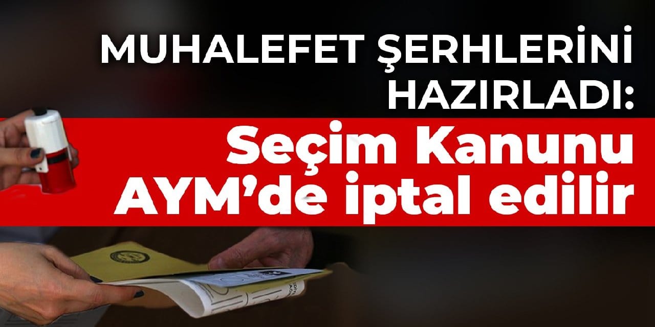 Muhalefet şerhlerini hazırladı: Seçim Kanunu AYM’de iptal edilir