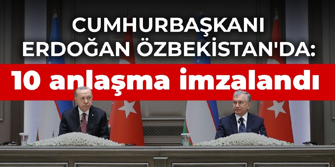 Cumhurbaşkanı Erdoğan Özbekistan'da: 10 anlaşma imzalandı