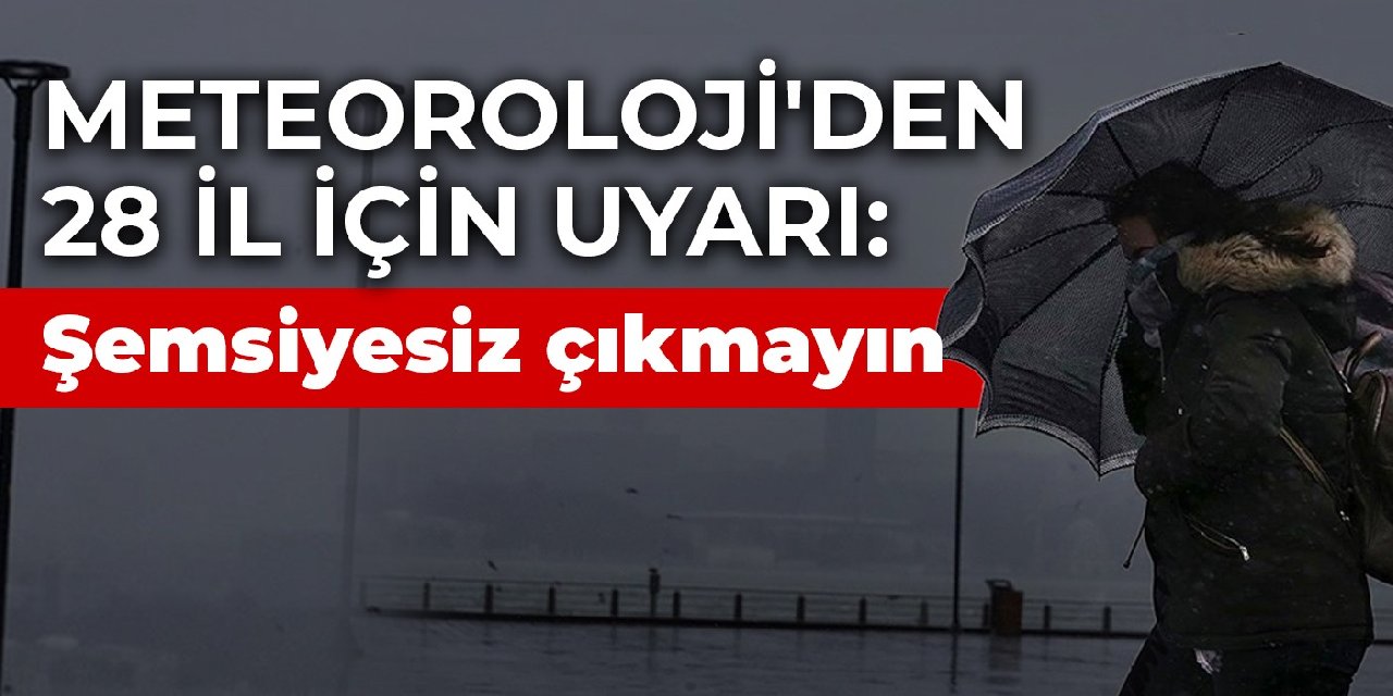 Meteoroloji'den 28 il için sarı kodlu uyarı: Şemsiyesiz çıkmayın