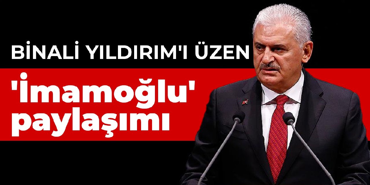 Binali Yıldırım'ı üzen 'İmamoğlu' paylaşımı