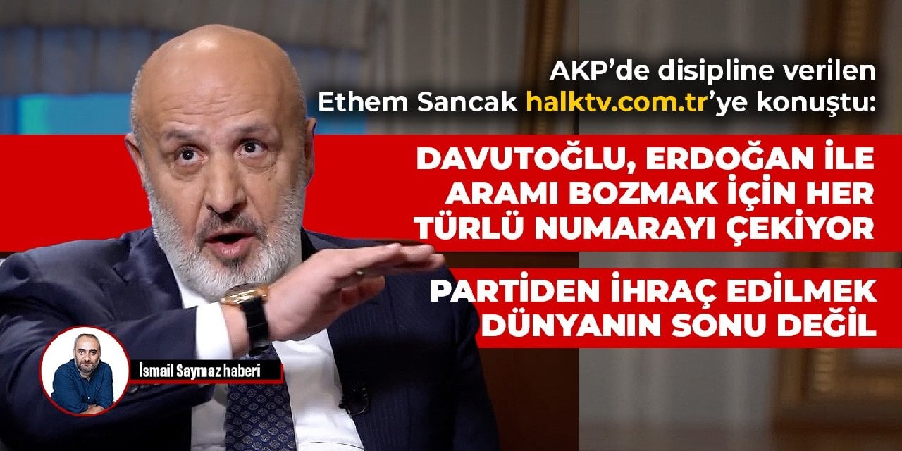 Ethem Sancak: Davutoğlu ve ekibi Erdoğan ile aramı bozmak için her türlü numarayı çekiyor