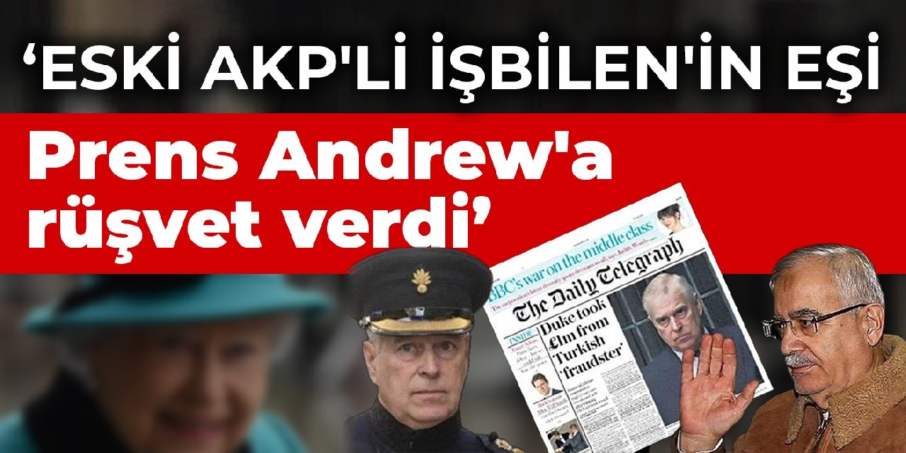 Telegraph: Eski AKP'li İşbilen'in eşi Prens Andrew'a rüşvet verdi
