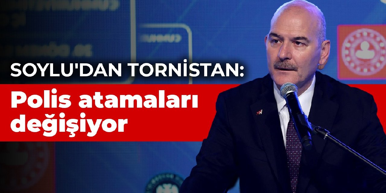 Soylu'dan tornistan: Polis atamaları değişiyor