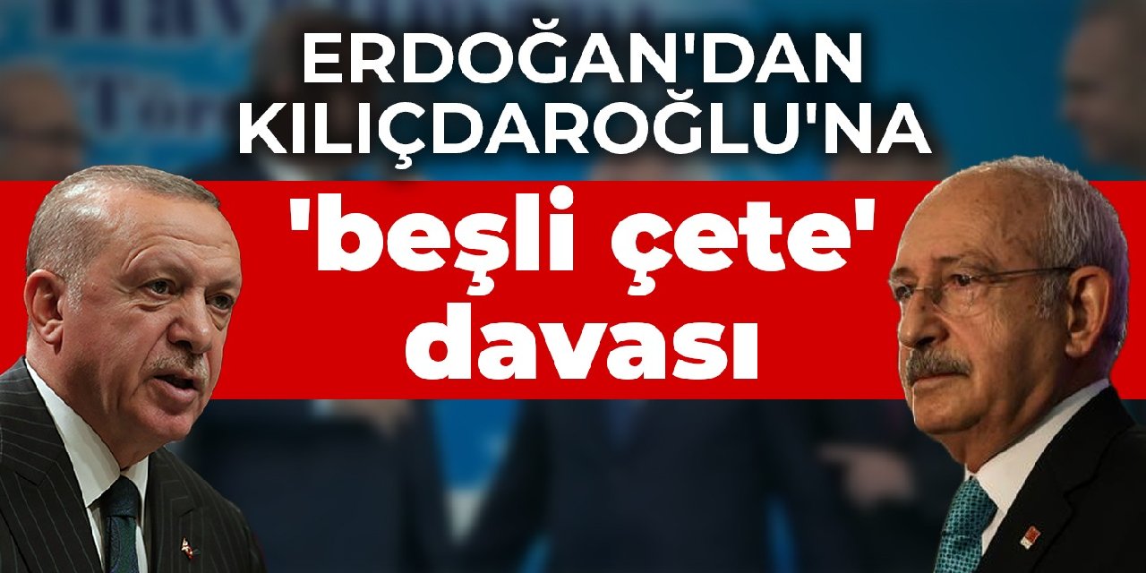 Erdoğan'dan Kılıçdaroğlu'na 'beşli çete' davası
