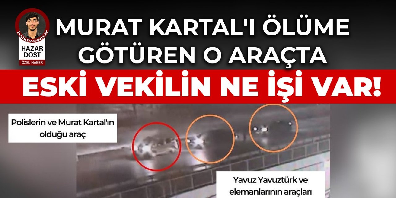Murat Kartal'ı ölüme götüren o araçta eski milletvekilinin ne işi var!
