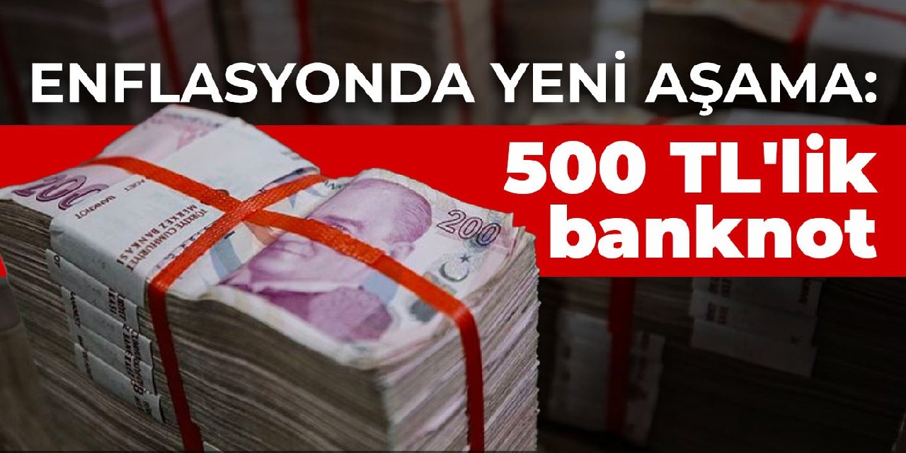 Enflasyonda yeni aşama: 500 TL'lik banknot