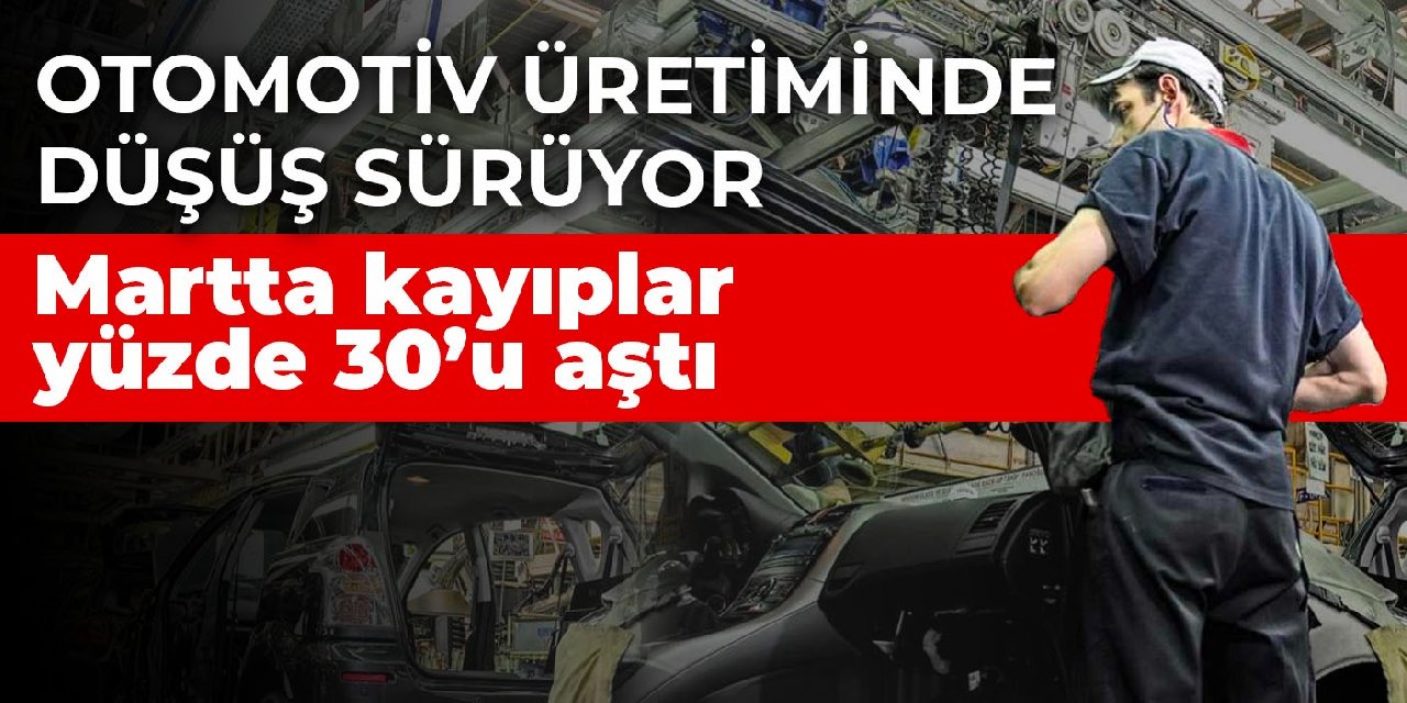 Otomotiv üretiminde düşüş sürüyor! Martta kayıplar yüzde 30’u aştı