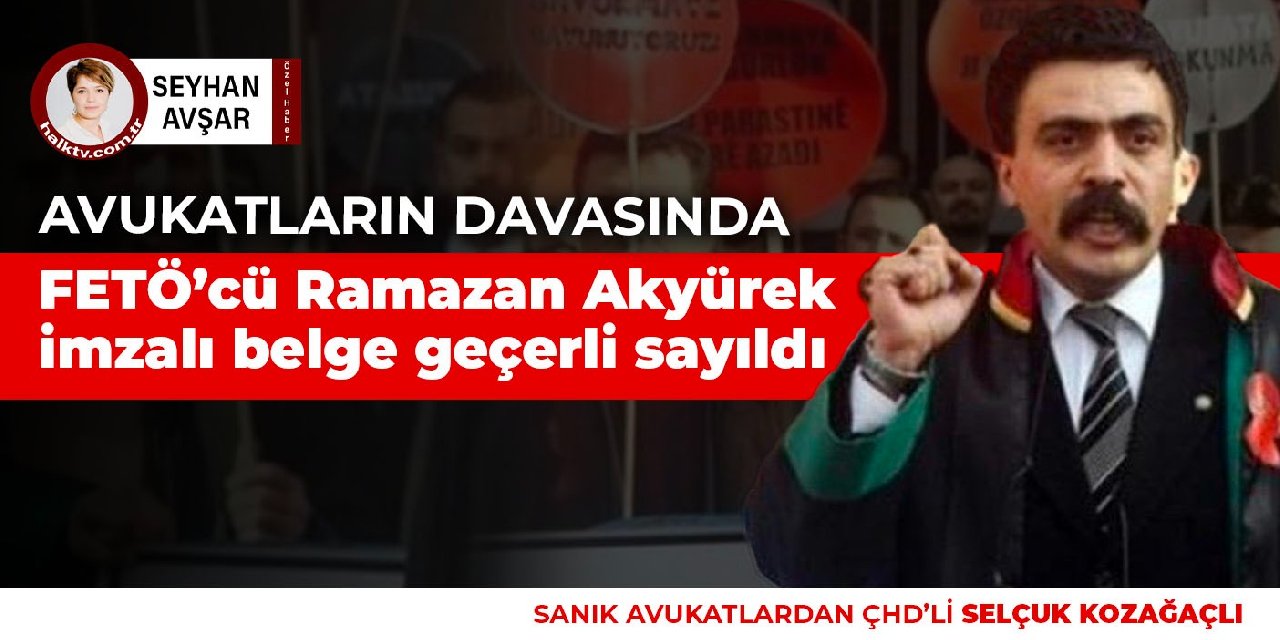 Avukatların davasında FETÖ'cü Ramazan Akyürek imzalı belge geçerli sayıldı