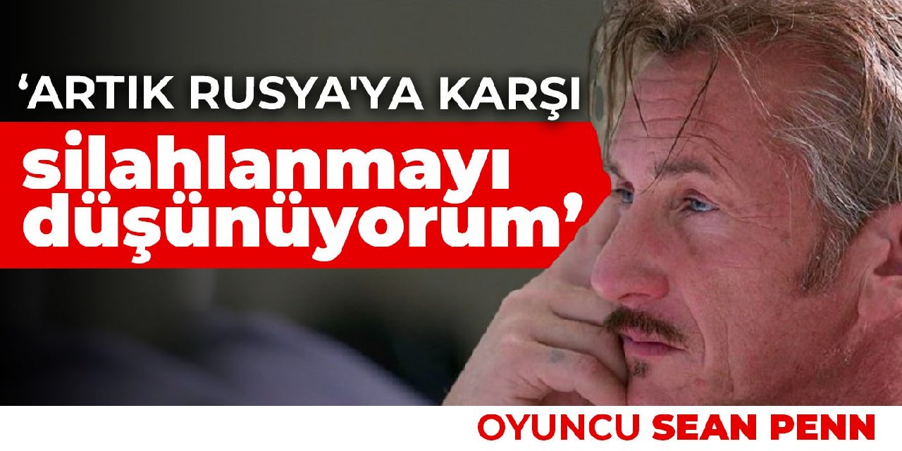 Sean Penn: Artık Rusya'ya karşı silahlanmayı düşünüyorum
