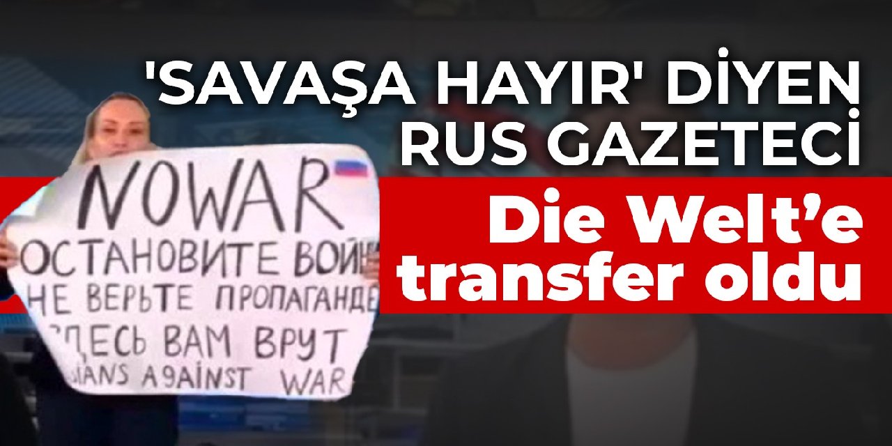 'Savaşa hayır' diyen Rus gazeteci Die Welt’e transfer oldu