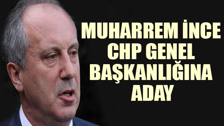 Muharrem İnce CHP Genel Başkanlığına aday oluyor