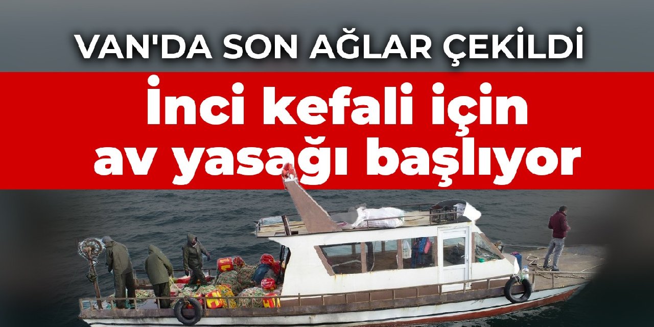 Van'da son ağlar çekildi: İnci kefali için av yasağı başlıyor