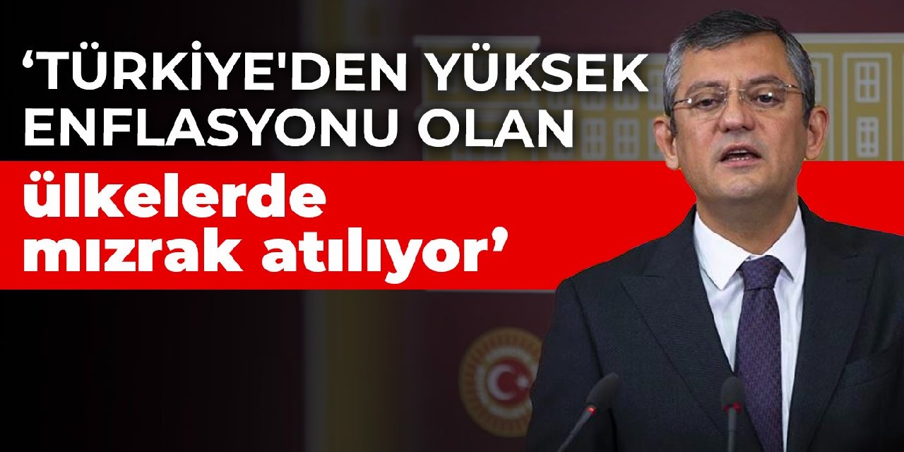 Özgür Özel: Türkiye'den yüksek enflasyonu olan ülkelerde mızrak atılıyor