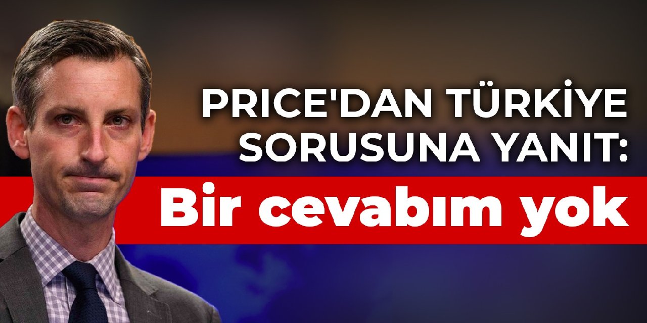 ABD Dışişleri Bakanlığı Sözcüsü Ned Price'dan Türkiye sorusuna yanıt: Bunun için bir cevabım yok