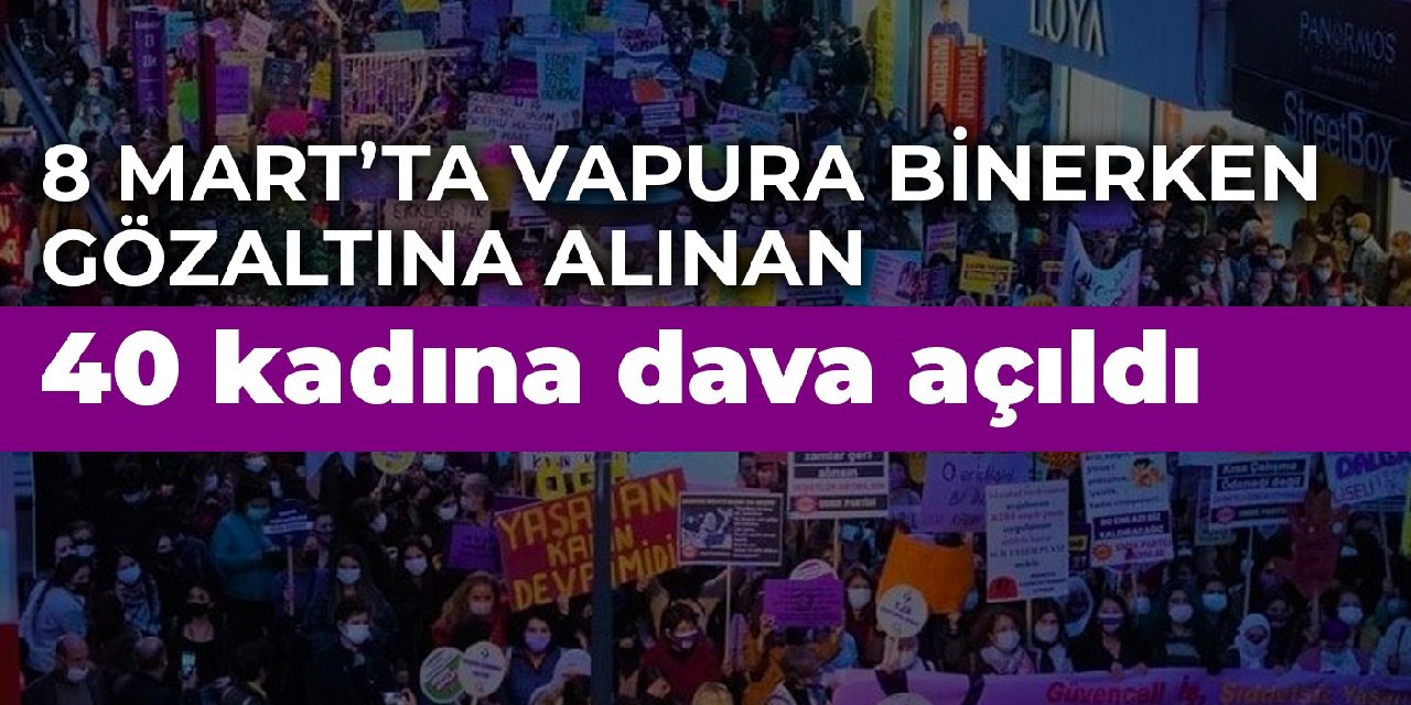 8 Mart’ta vapura binerken gözaltına alınan 40 kadına dava açıldı