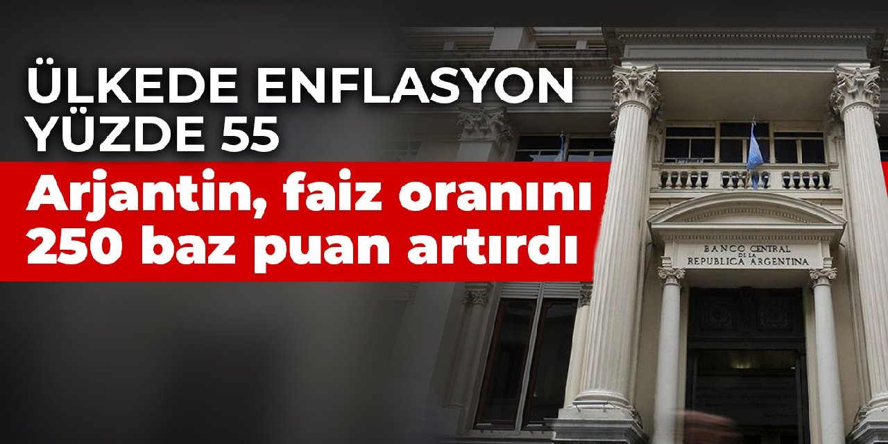Ülkede enflasyon yüzde 55! Arjantin, faiz oranını 250 baz puan artırdı