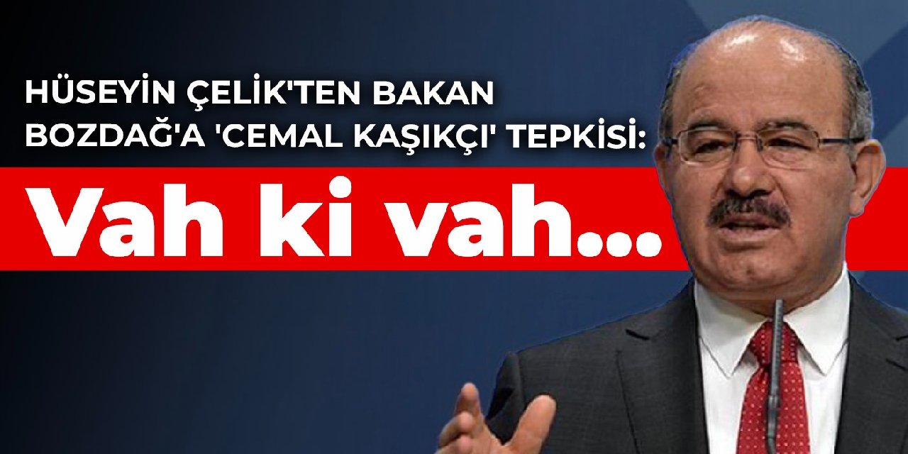 Hüseyin Çelik'ten Bakan Bozdağ'a 'Cemal Kaşıkçı' tepkisi: Vah ki vah...