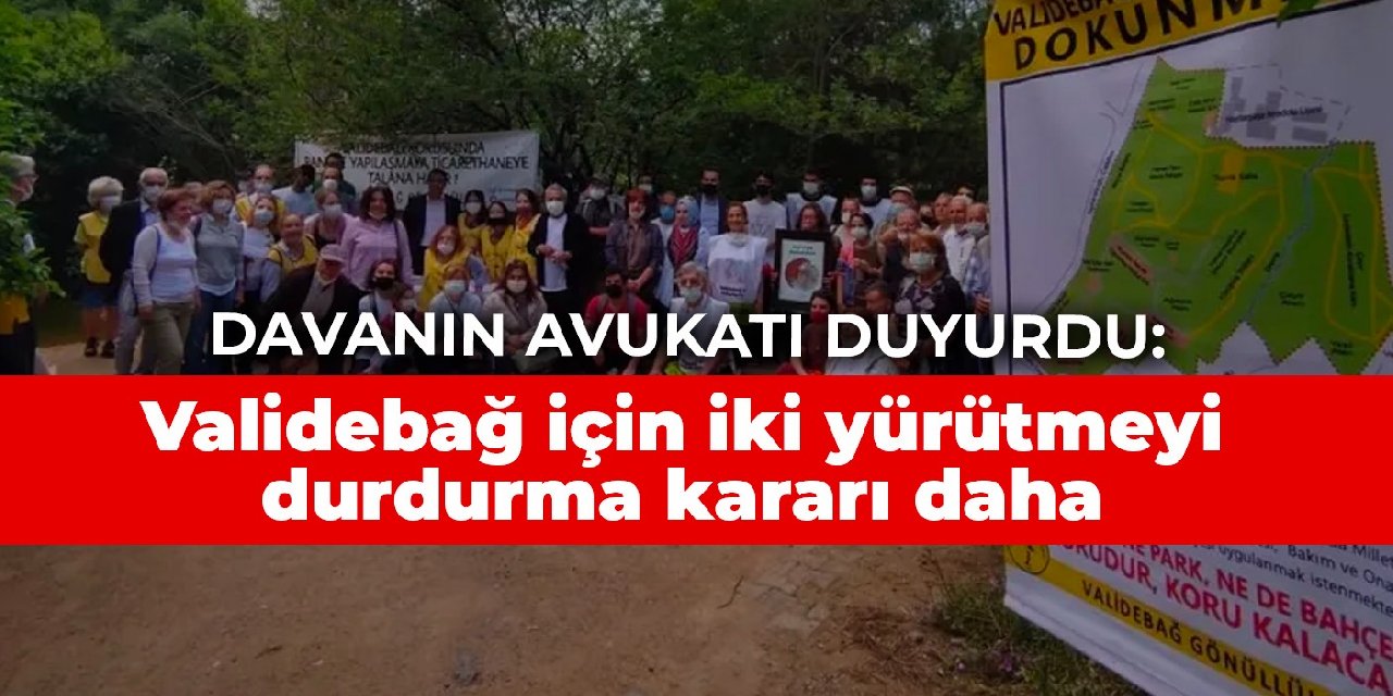 Davanın avukatı duyurdu: Validebağ için iki yürütmeyi durdurma kararı daha