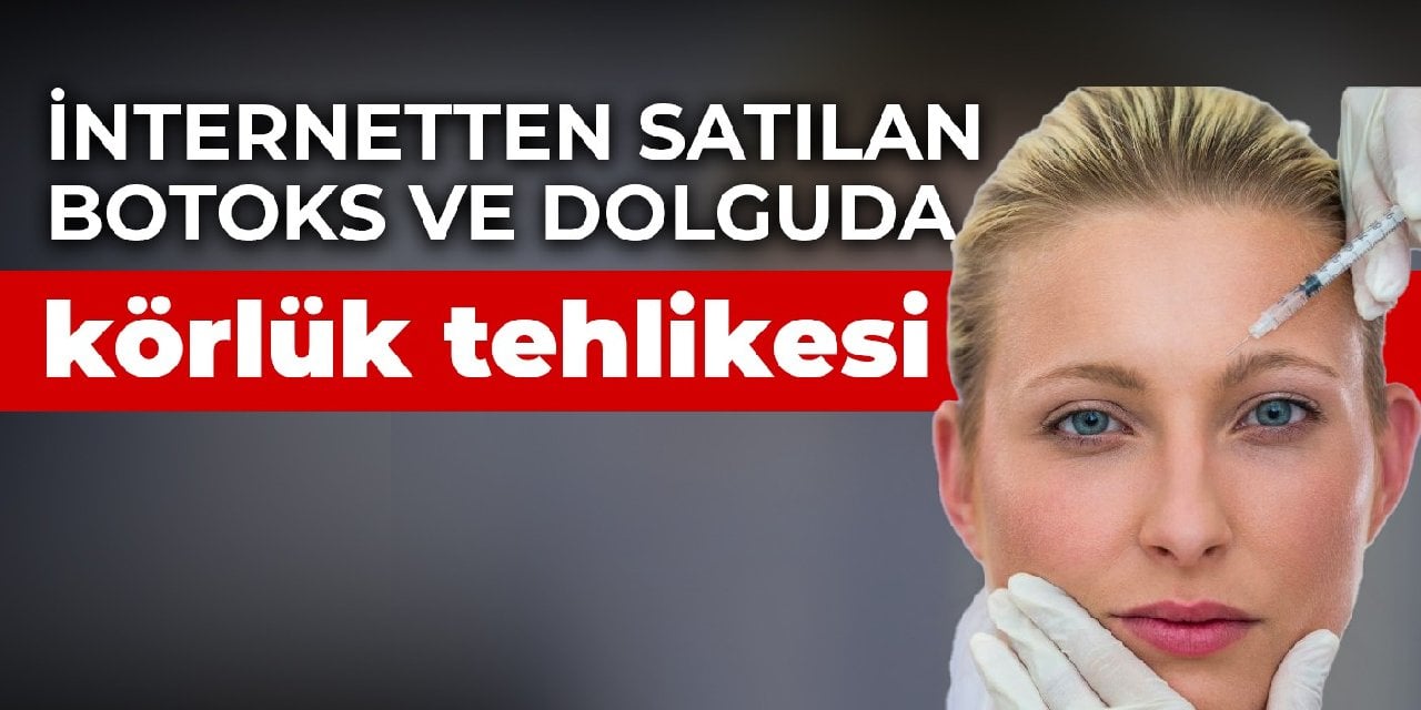 İnternetten satılan botoks ve dolguda körlük tehlikesi