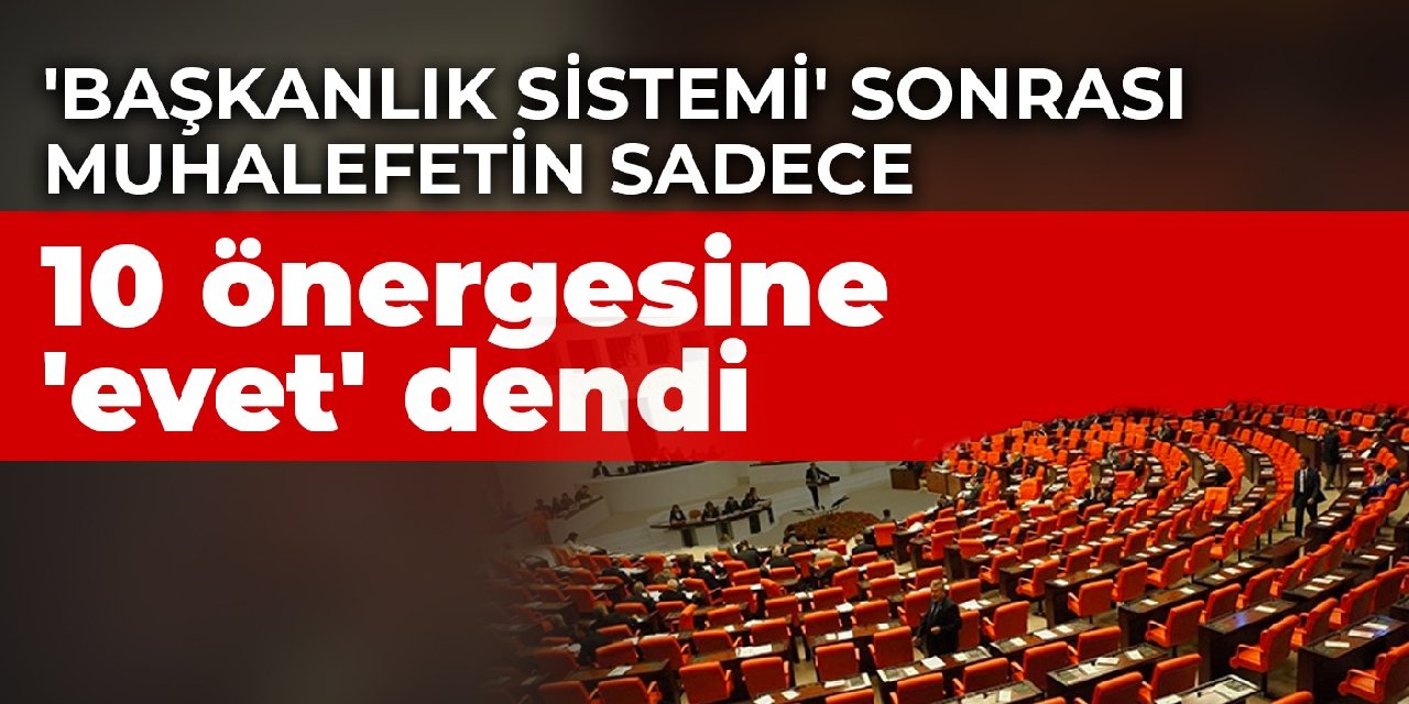 'Başkanlık sistemi' sonrası muhalefetin sadece 10 önergesine 'evet' dendi
