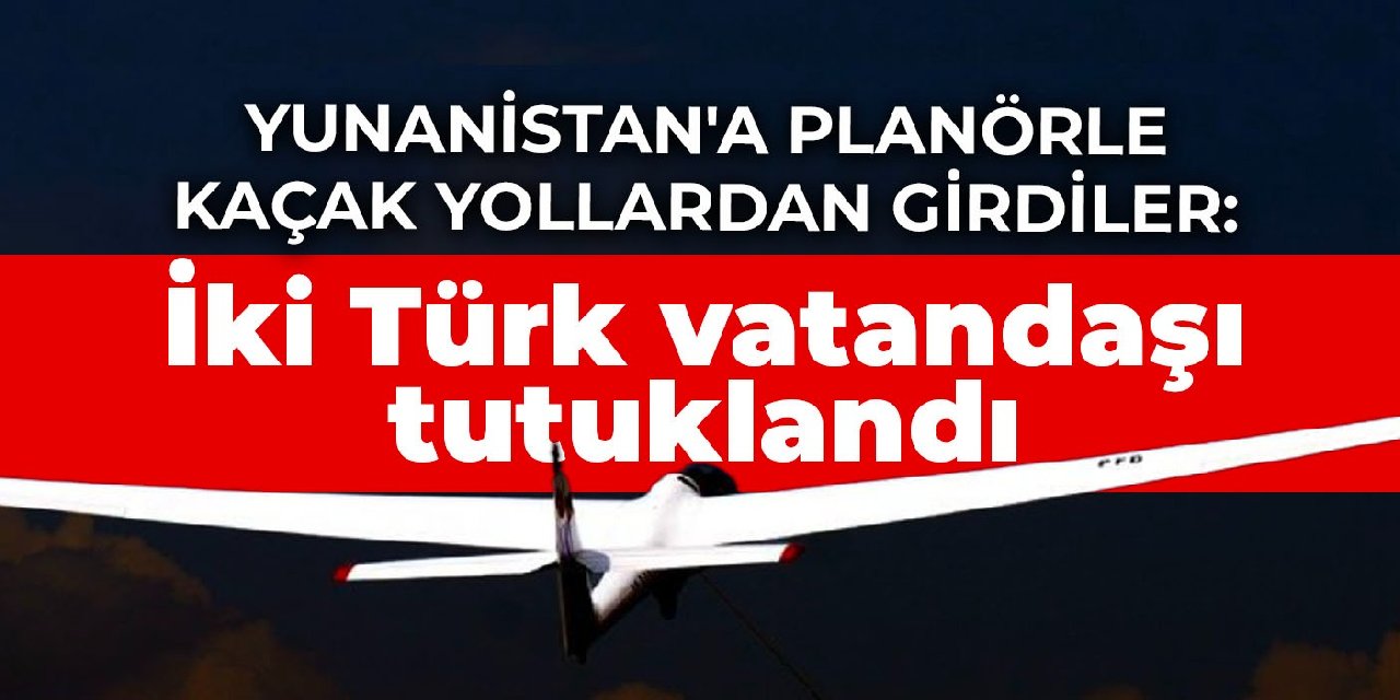 Yunanistan'a planörle kaçak yollardan girdiler: İki Türk vatandaşı tutuklandı