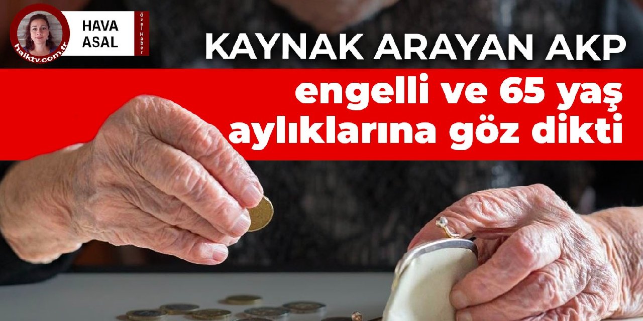 542 bin 557 kişinin maaşı kesildi! Kaynak arayan AKP, engelli ve 65 yaş aylıklarına göz dikti