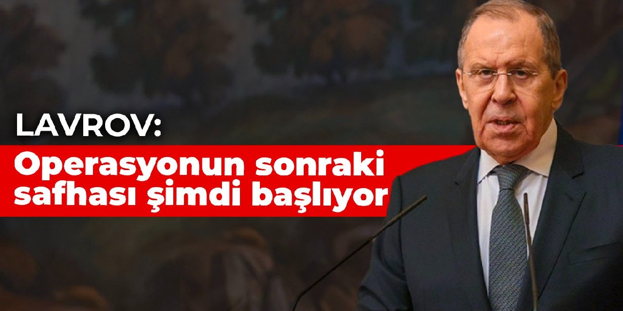 Lavrov: Operasyonun sonraki safhası şimdi başlıyor