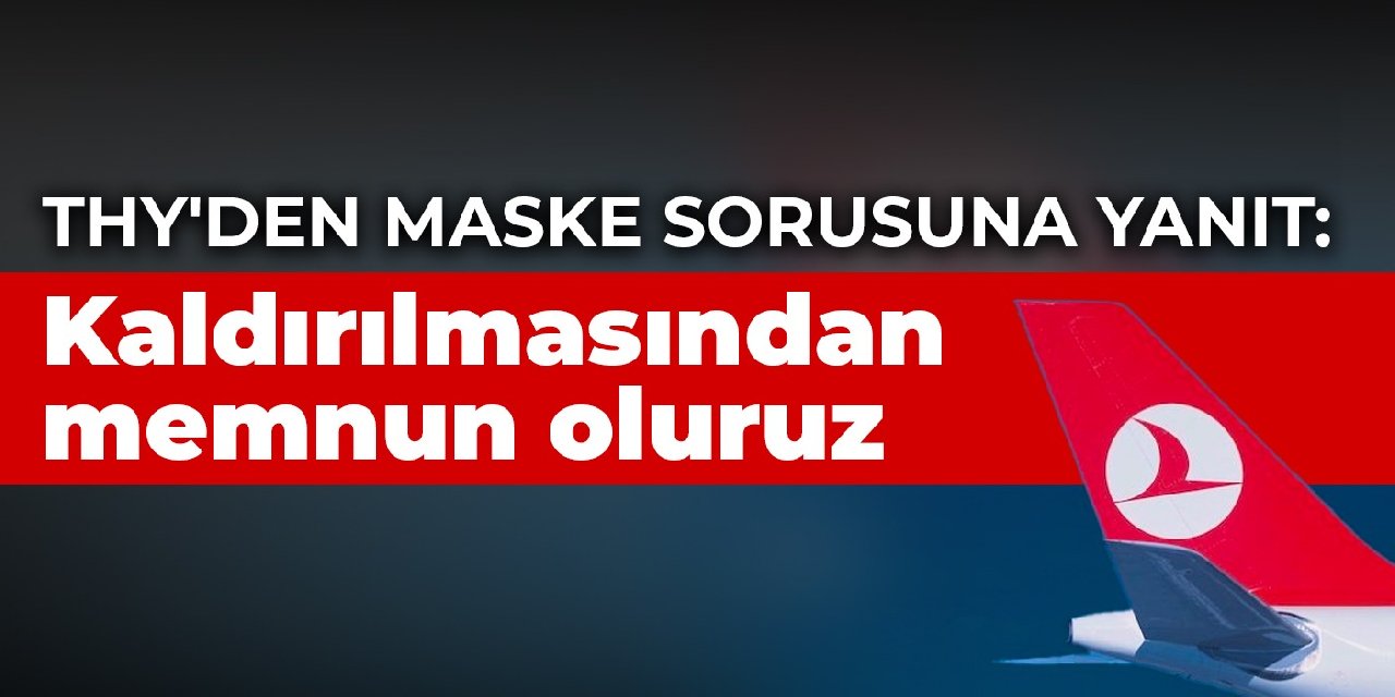 THY'den 'uçakta maske' sorusuna yanıt: Kaldırılmasından memnun oluruz