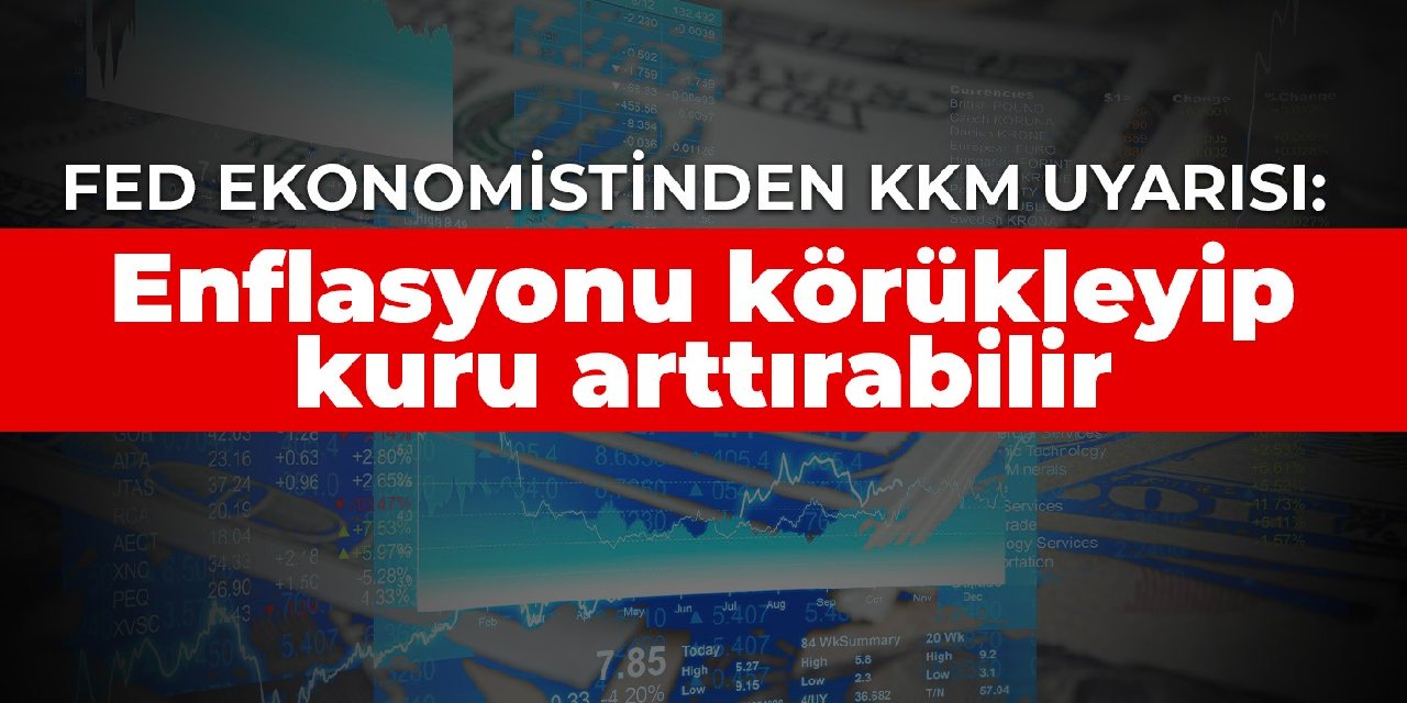 Fed ekonomistinden KKM uyarısı: Enflasyonu körükleyip kuru arttırabilir
