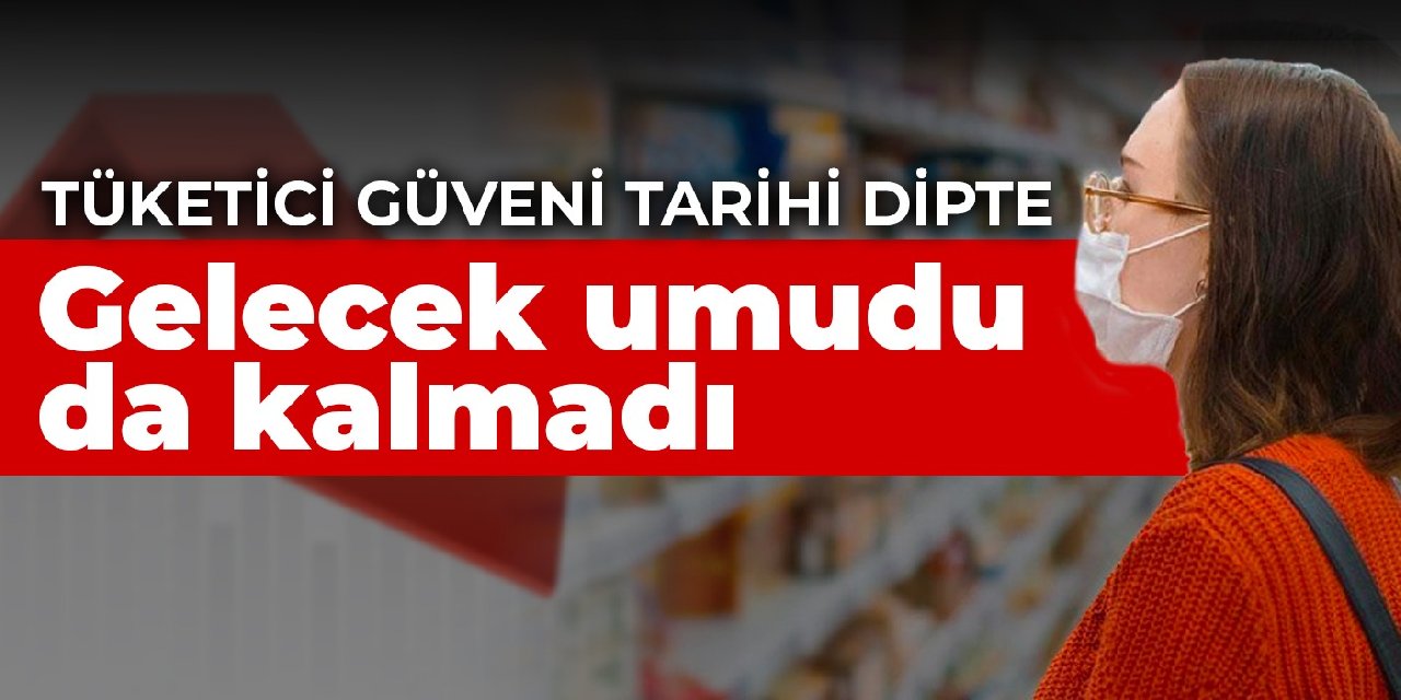 Gelecek umudu da kalmadı! Tüketici güveni tarihi dipte
