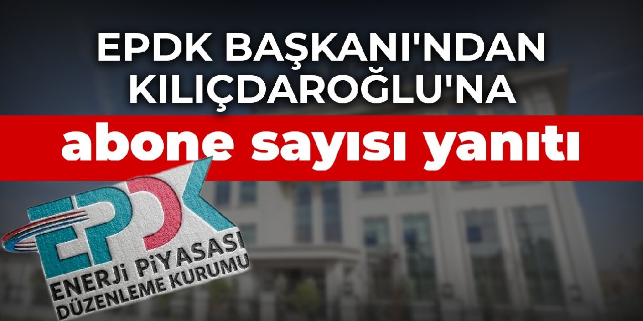 EPDK Başkanı'ndan Kılıçdaroğlu'na abone sayısı yanıtı
