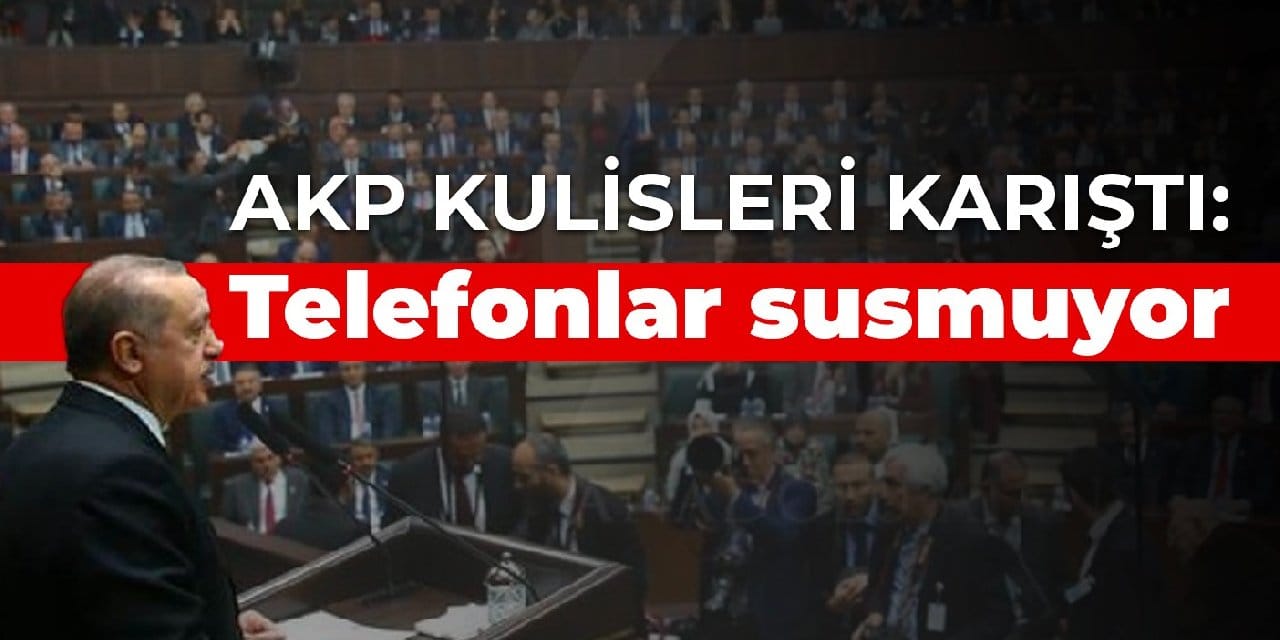 AKP kulisleri karıştı: Telefonlar susmuyor