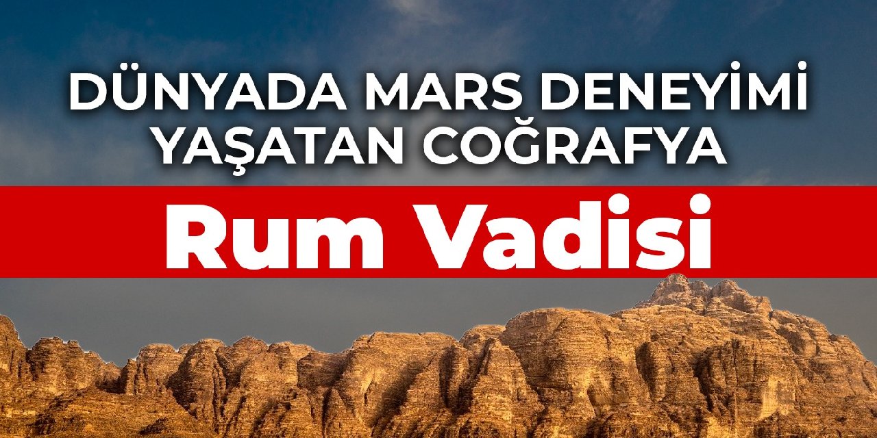 Dünyada Mars deneyimi yaşatan coğrafya: Rum Vadisi
