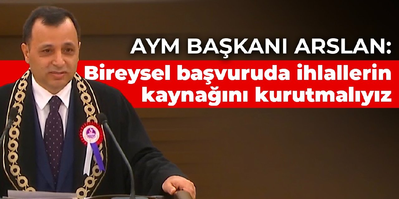 AYM Başkanı Arslan: Bireysel başvuruda ihlallerin kaynağını kurutmalıyız
