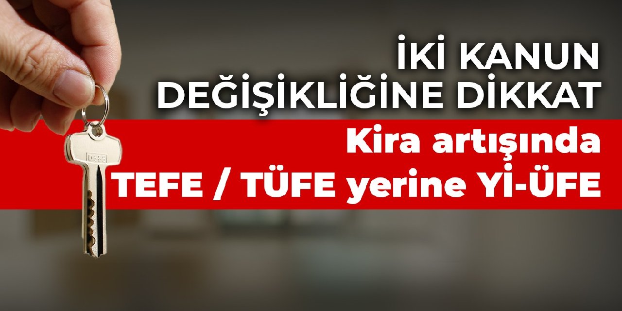 İki kanun değişikliğine dikkat: Kira artışında TEFE / TÜFE yerine Yİ-ÜFE