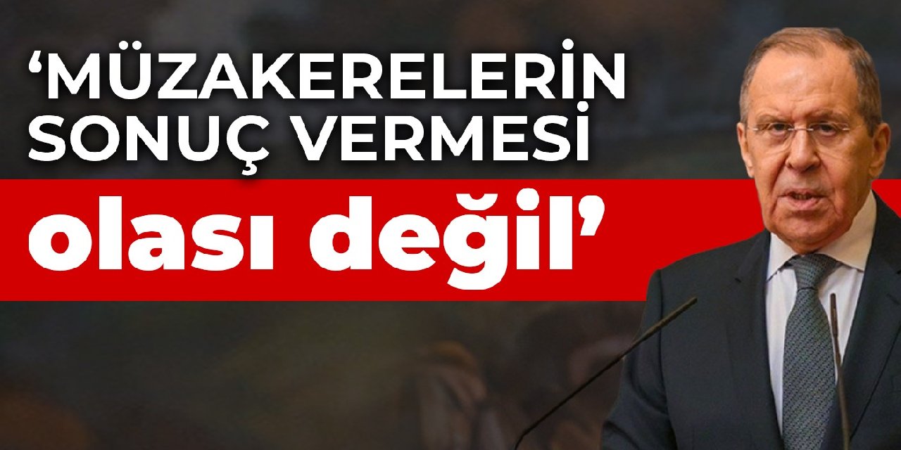 Lavrov: Müzakerelerin sonuç vermesi olası değil