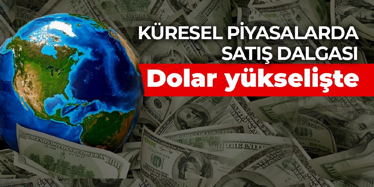 Küresel piyasalarda satış dalgası: Dolar yükselişte