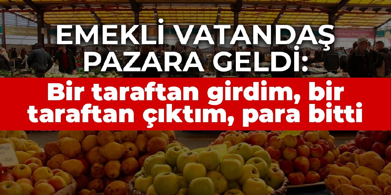 Emekli vatandaş maaşını çekip pazara geldi: Bir taraftan girdim, bir taraftan çıktım, para bitti