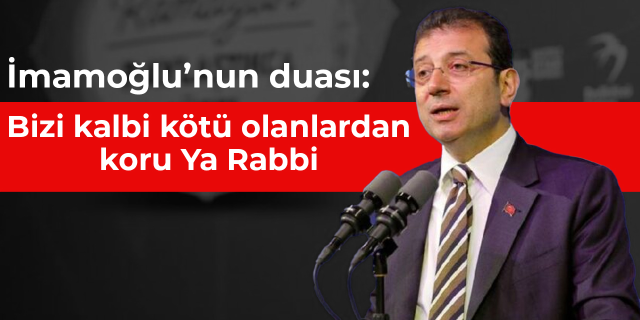 İmamoğlu’nun duası: Bizi kalbi kötü olanlardan koru Ya Rabbi