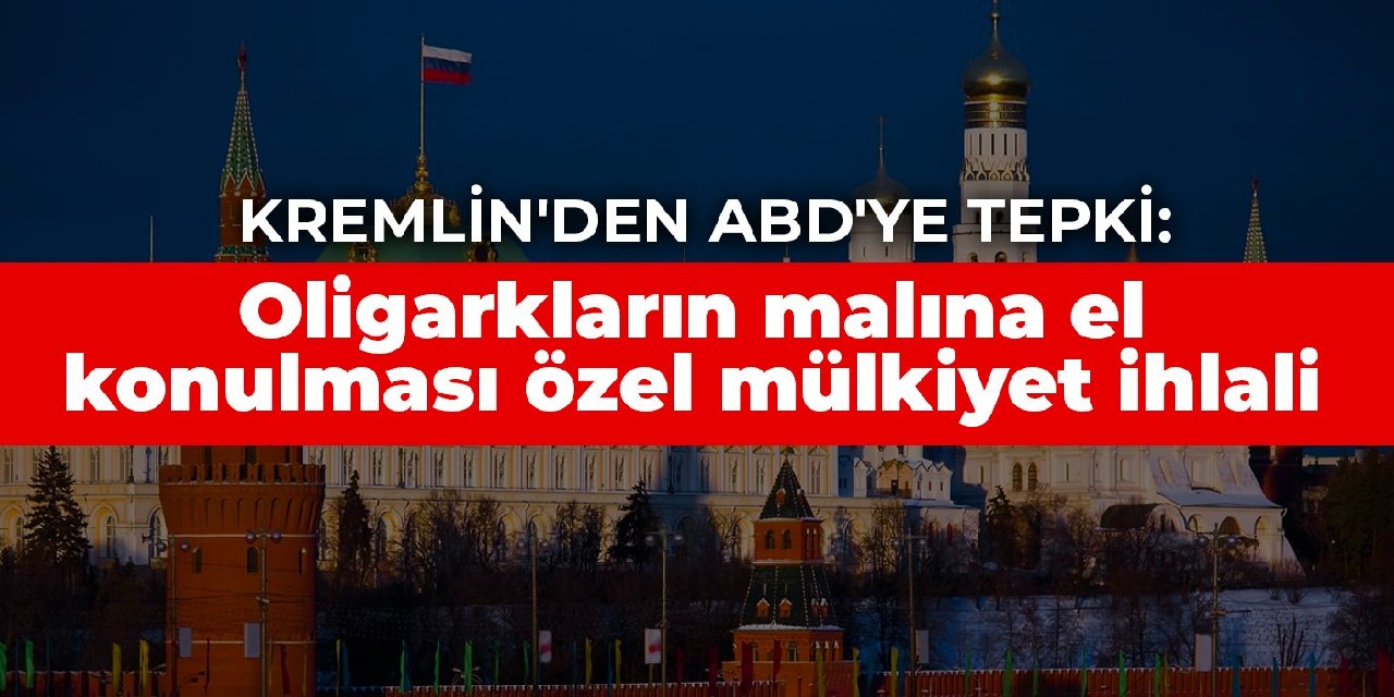 Kremlin'den ABD'ye tepki: Oligarkların malına el konulması özel mülkiyet ihlali