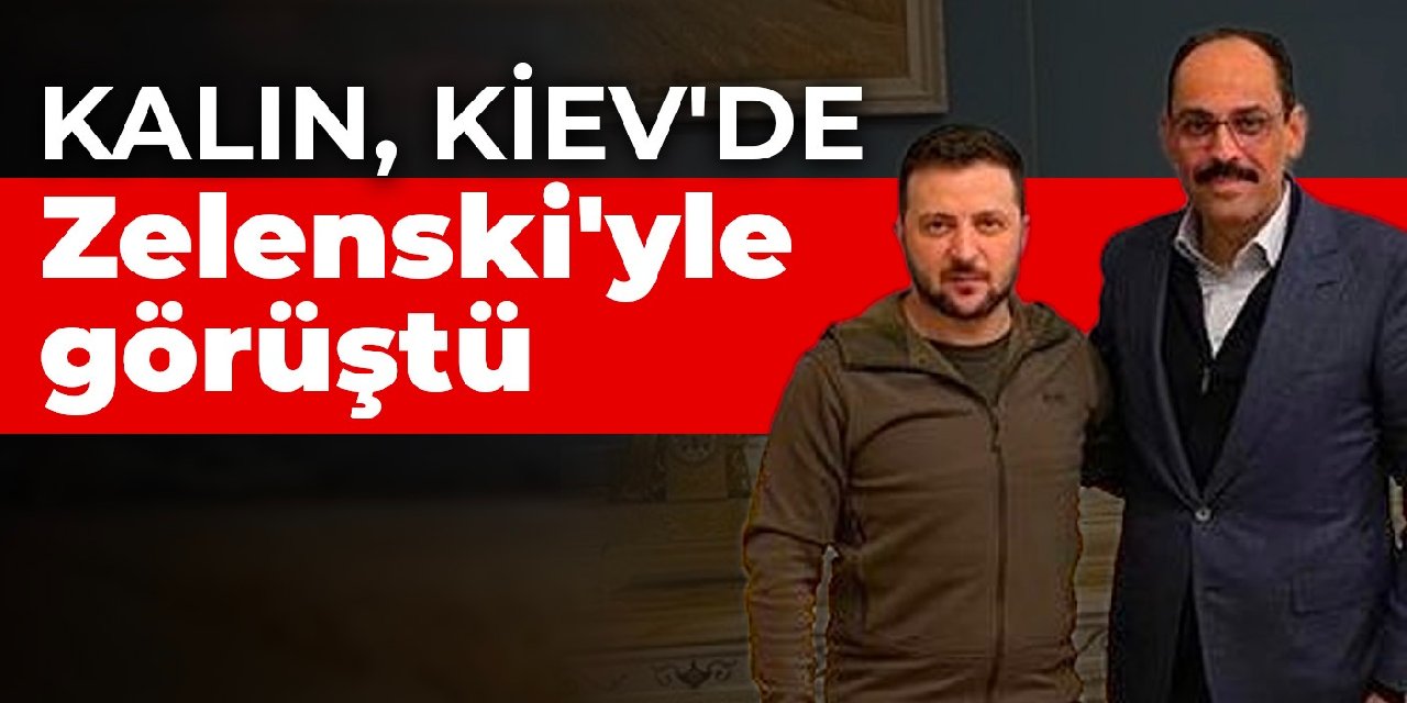 Kalın, Kiev'de Zelenski'yle görüştü