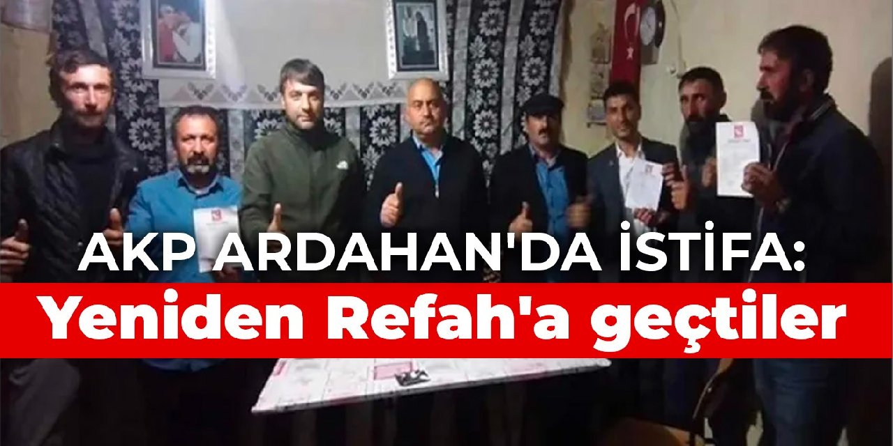 AKP Ardahan'da istifa: Yeniden Refah'a geçtiler