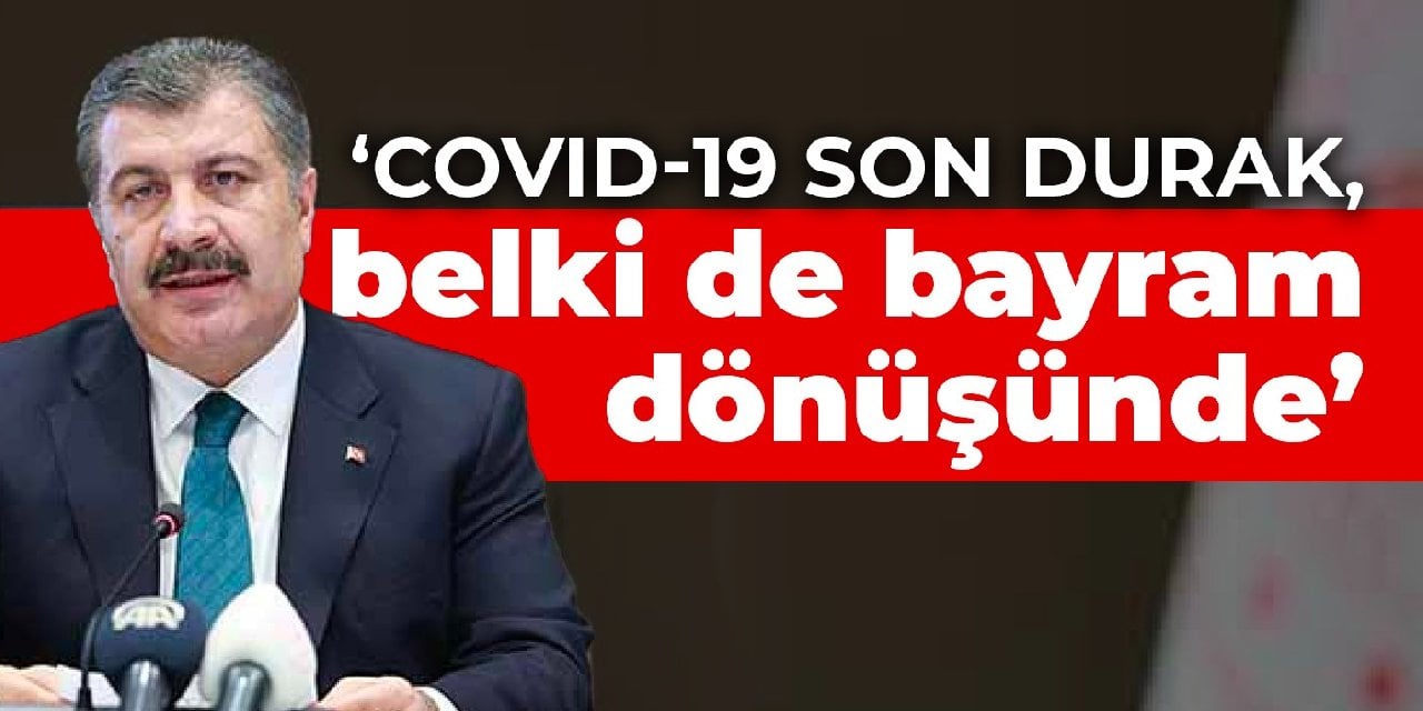 Bakan Koca: Covid-19 son durak, belki de bayram dönüşünde